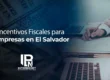Incentivos Fiscales para Empresas en El Salvador